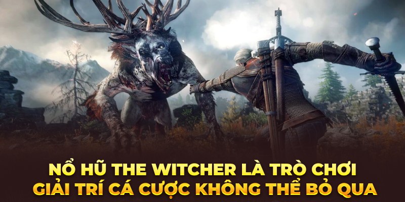 Nổ hũ The Witcher là trò chơi giải trí cá cược không thể bỏ qua